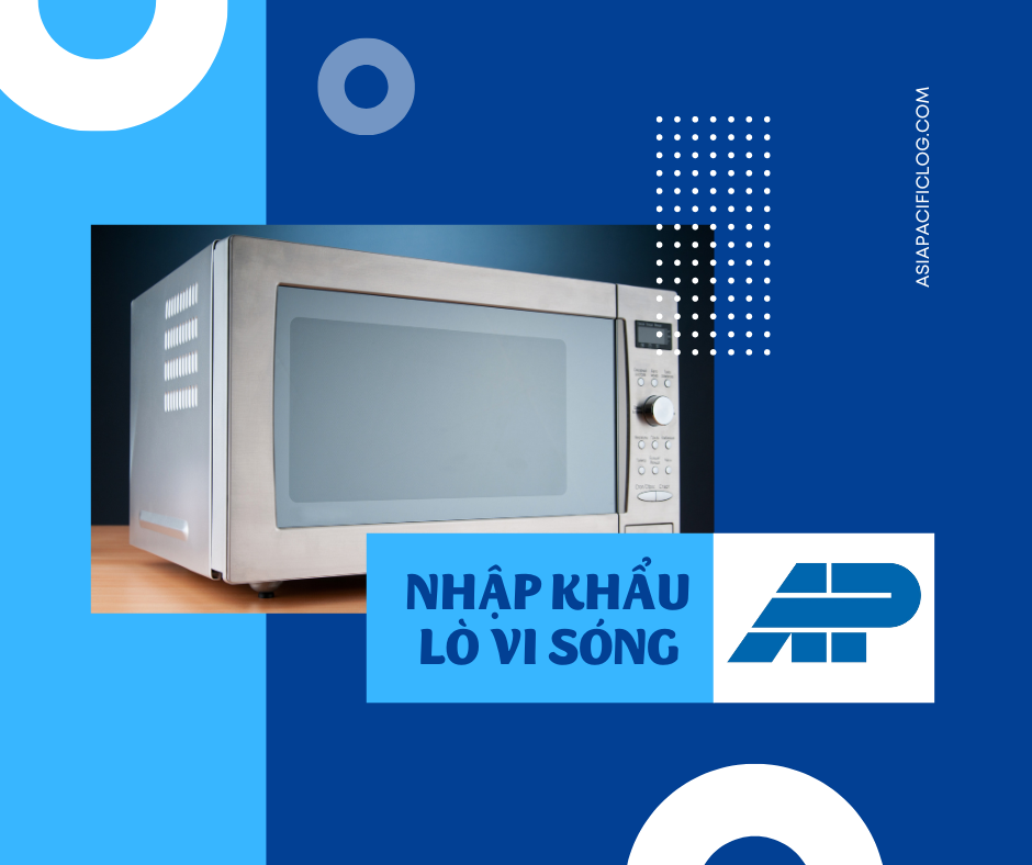 Thủ Tục Nhập Khẩu Lò Vi Sóng